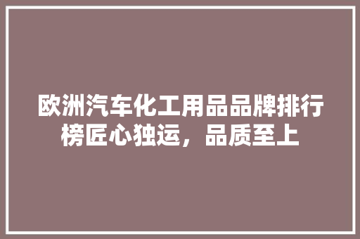 欧洲汽车化工用品品牌排行榜匠心独运，品质至上