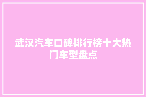 武汉汽车口碑排行榜十大热门车型盘点