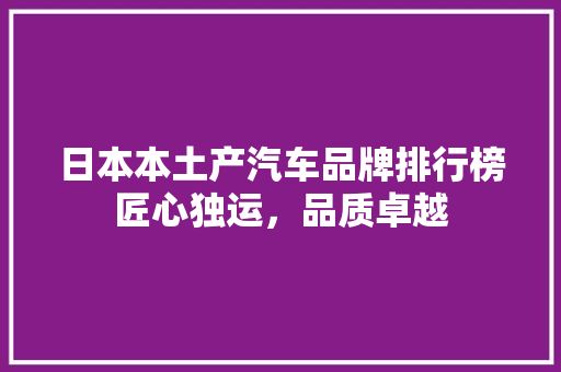 日本本土产汽车品牌排行榜匠心独运，品质卓越
