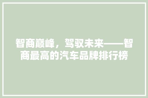 智商巅峰，驾驭未来——智商最高的汽车品牌排行榜