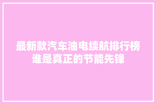 最新款汽车油电续航排行榜谁是真正的节能先锋