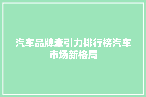 汽车品牌牵引力排行榜汽车市场新格局