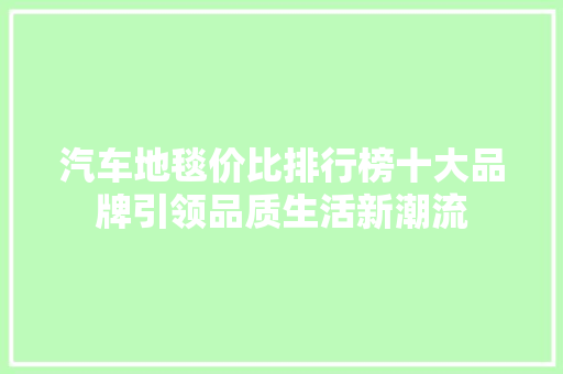汽车地毯价比排行榜十大品牌引领品质生活新潮流