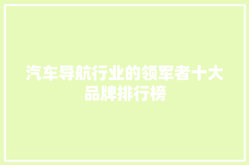 汽车导航行业的领军者十大品牌排行榜