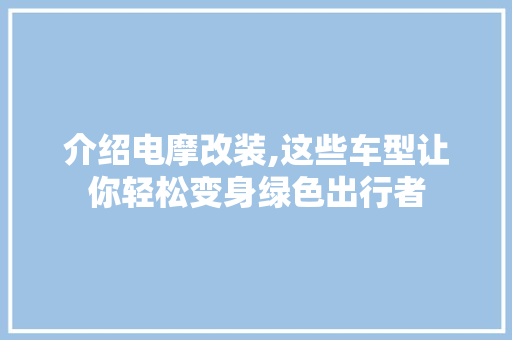 介绍电摩改装,这些车型让你轻松变身绿色出行者