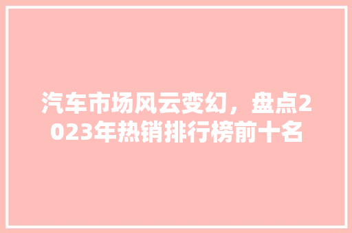 汽车市场风云变幻，盘点2023年热销排行榜前十名