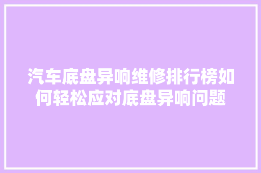 汽车底盘异响维修排行榜如何轻松应对底盘异响问题