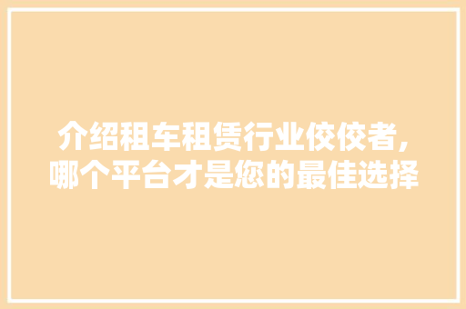 介绍租车租赁行业佼佼者,哪个平台才是您的最佳选择