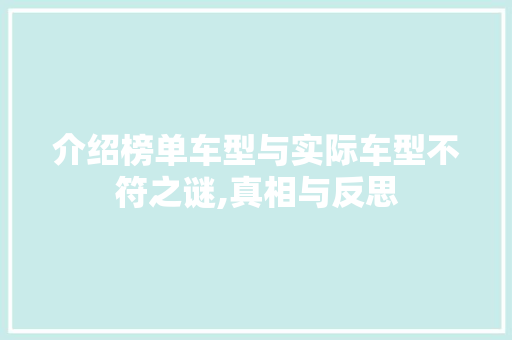 介绍榜单车型与实际车型不符之谜,真相与反思