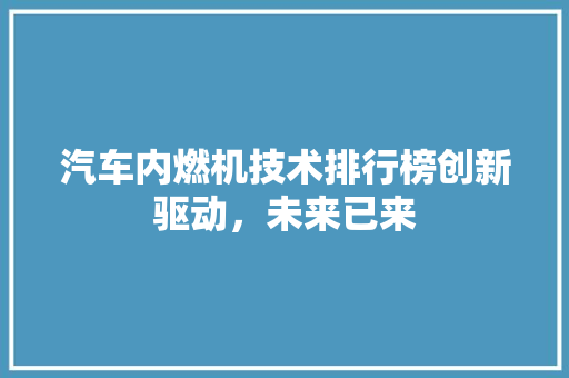 汽车内燃机技术排行榜创新驱动，未来已来