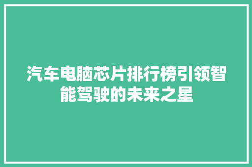 汽车电脑芯片排行榜引领智能驾驶的未来之星