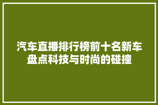 汽车直播排行榜前十名新车盘点科技与时尚的碰撞