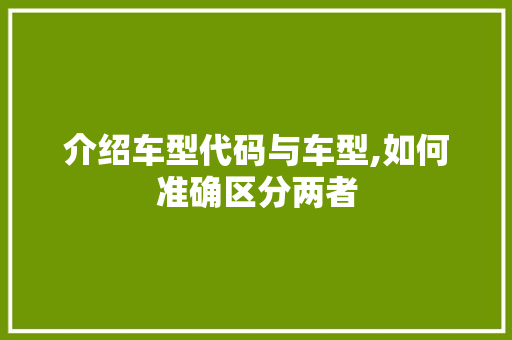 介绍车型代码与车型,如何准确区分两者