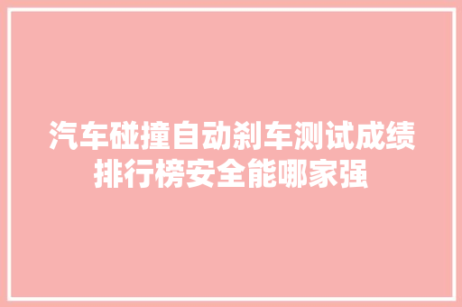 汽车碰撞自动刹车测试成绩排行榜安全能哪家强