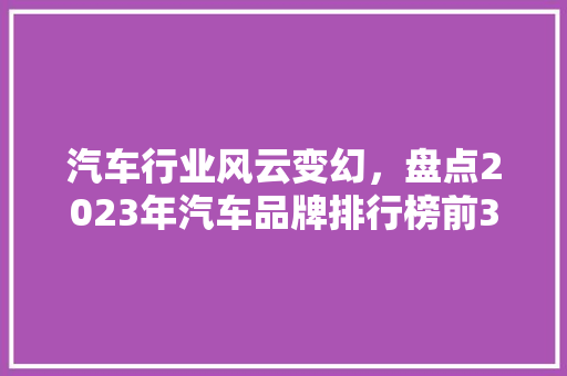 汽车行业风云变幻，盘点2023年汽车品牌排行榜前30名