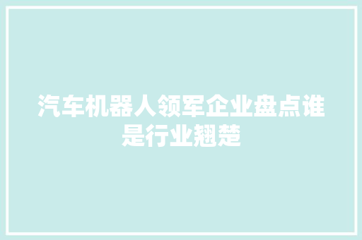 汽车机器人领军企业盘点谁是行业翘楚
